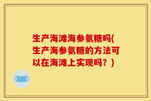生产海滩海参氨糖吗(生产海参氨糖的方法可以在海滩上实现吗？)