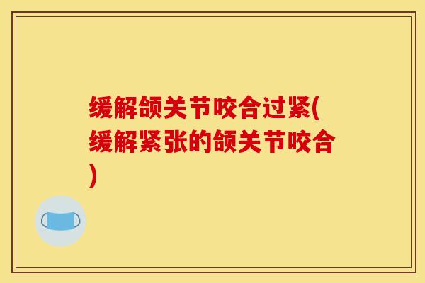缓解颌关节咬合过紧(缓解紧张的颌关节咬合)