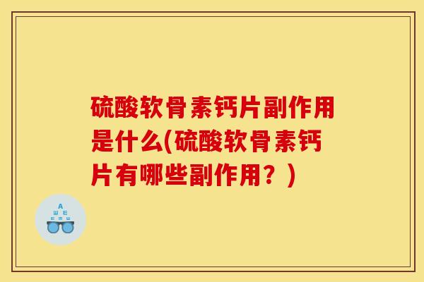 硫酸软骨素钙片副作用是什么(硫酸软骨素钙片有哪些副作用？)