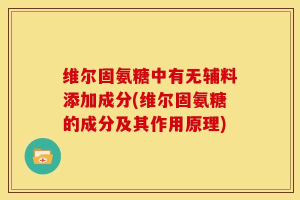 维尔固氨糖中有无辅料添加成分(维尔固氨糖的成分及其作用原理)