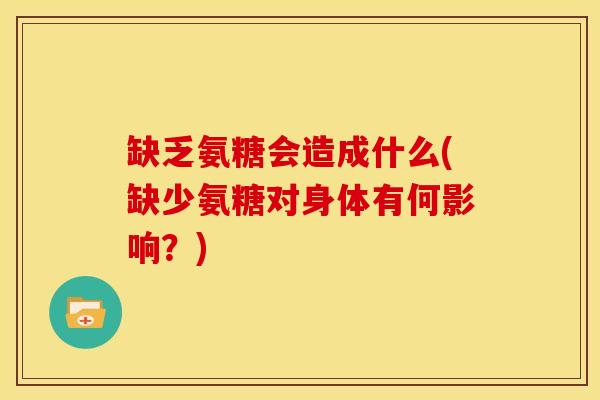 缺乏氨糖会造成什么(缺少氨糖对身体有何影响？)