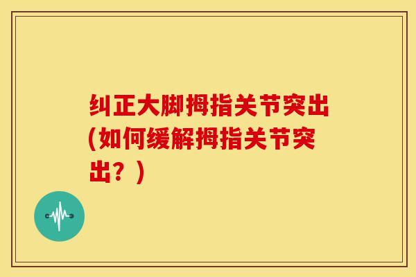 纠正大脚拇指关节突出(如何缓解拇指关节突出？)