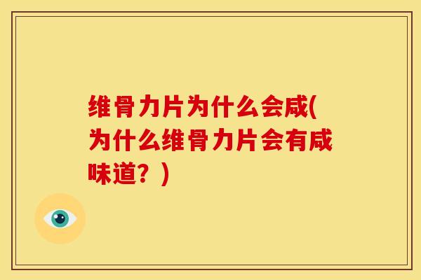 维骨力片为什么会咸(为什么维骨力片会有咸味道？)
