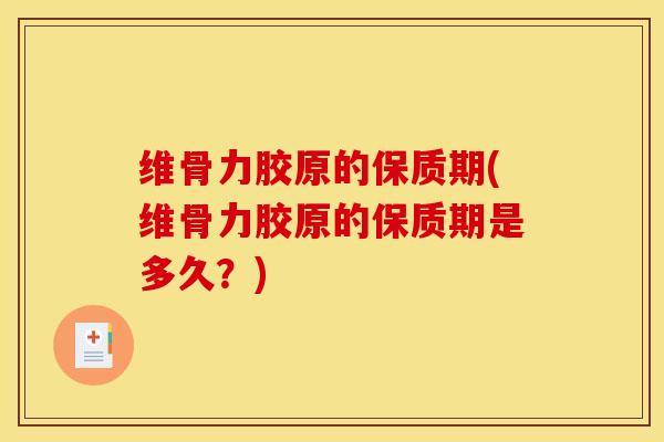 维骨力胶原的保质期(维骨力胶原的保质期是多久？)