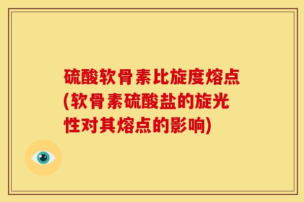 硫酸软骨素比旋度熔点(软骨素硫酸盐的旋光性对其熔点的影响)