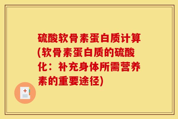 硫酸软骨素蛋白质计算(软骨素蛋白质的硫酸化：补充身体所需营养素的重要途径)