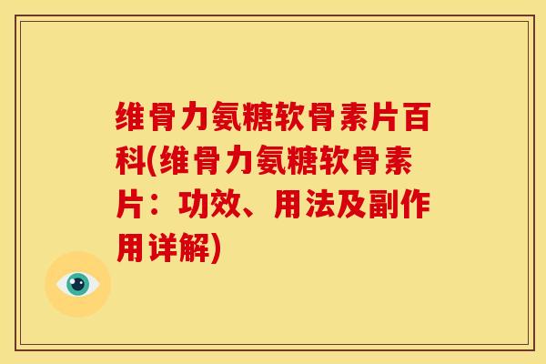 维骨力氨糖软骨素片百科(维骨力氨糖软骨素片：功效、用法及副作用详解)