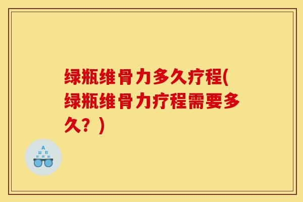 绿瓶维骨力多久疗程(绿瓶维骨力疗程需要多久?)-第1张图片-关节骑士 绿瓶维骨力多久疗程(绿瓶维骨力疗程需要多久?)-第1张图片-关节骑士