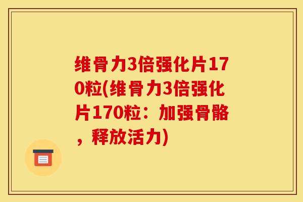 维骨力3倍强化片170粒(维骨力3倍强化片170粒：加强骨骼，释放活力)