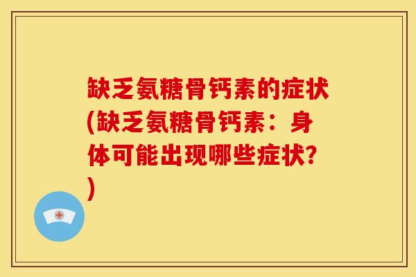 缺乏氨糖骨钙素的症状(缺乏氨糖骨钙素：身体可能出现哪些症状？)
