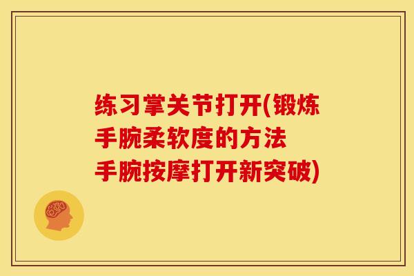 练习掌关节打开(锻炼手腕柔软度的方法  手腕按摩打开新突破)