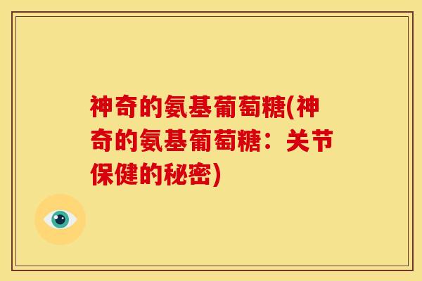 神奇的氨基葡萄糖(神奇的氨基葡萄糖：关节保健的秘密)