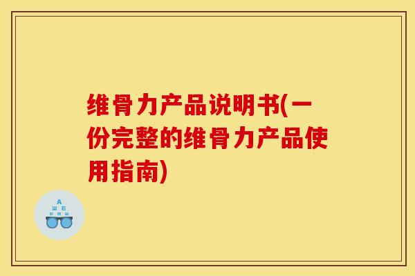 维骨力产品说明书(一份完整的维骨力产品使用指南)