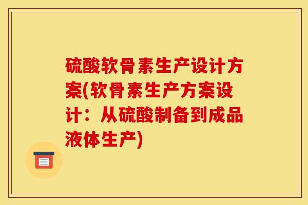 硫酸软骨素生产设计方案(软骨素生产方案设计：从硫酸制备到成品液体生产)