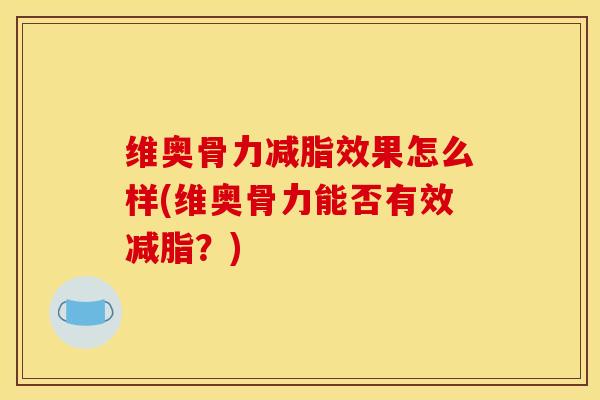 维奥骨力减脂效果怎么样(维奥骨力能否有效减脂？)
