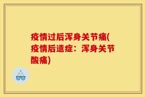 疫情过后浑身关节痛(疫情后遗症：浑身关节酸痛)
