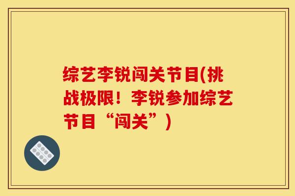 综艺李锐闯关节目(挑战极限！李锐参加综艺节目“闯关”)