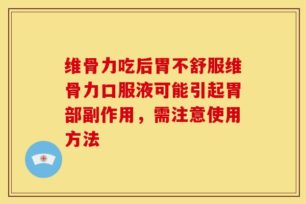 维骨力吃后胃不舒服维骨力口服液可能引起胃部副作用，需注意使用方法