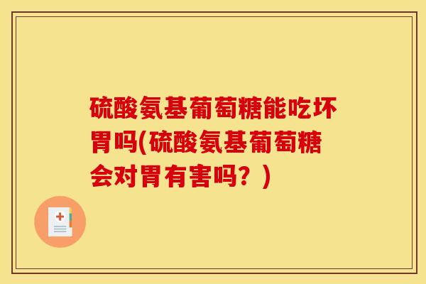 硫酸氨基葡萄糖能吃坏胃吗(硫酸氨基葡萄糖会对胃有害吗？)