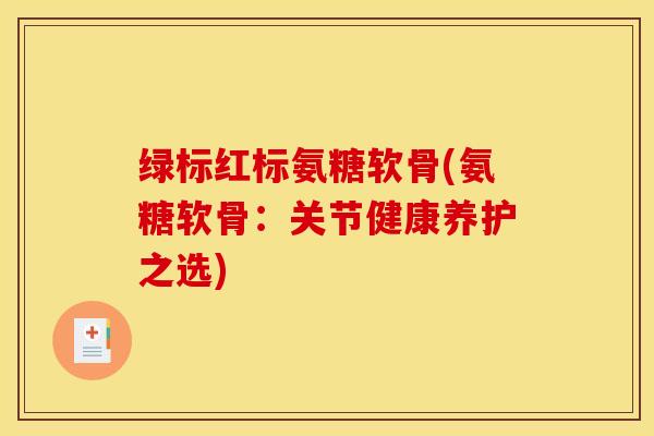 绿标红标氨糖软骨(氨糖软骨：关节健康养护之选)