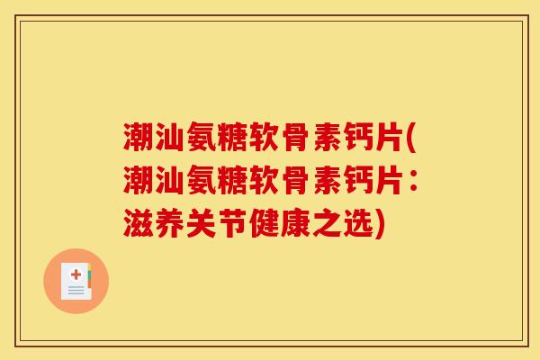 潮汕氨糖软骨素钙片(潮汕氨糖软骨素钙片：滋养关节健康之选)