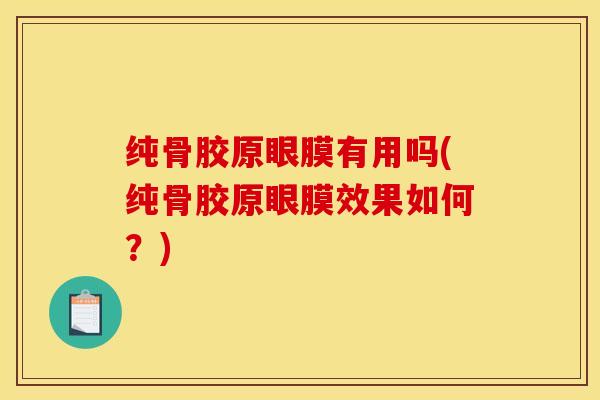 纯骨胶原眼膜有用吗(纯骨胶原眼膜效果如何？)