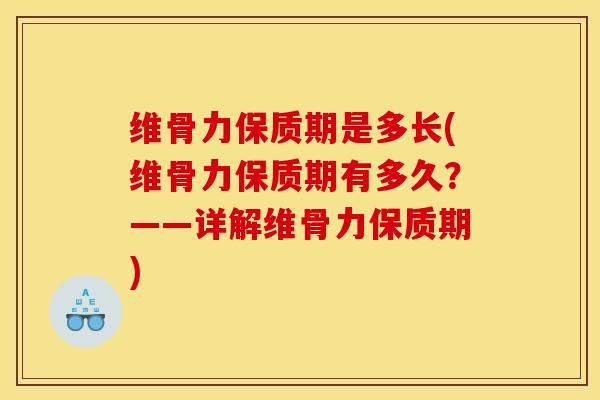 维骨力保质期是多长(维骨力保质期有多久？——详解维骨力保质期)