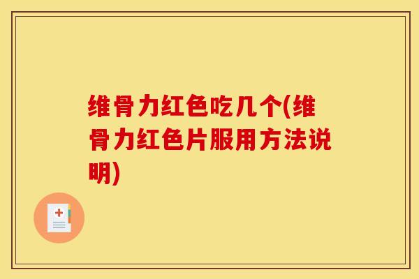 维骨力红色吃几个(维骨力红色片服用方法说明)