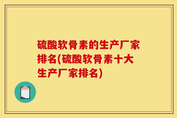 硫酸软骨素的生产厂家排名(硫酸软骨素十大生产厂家排名)