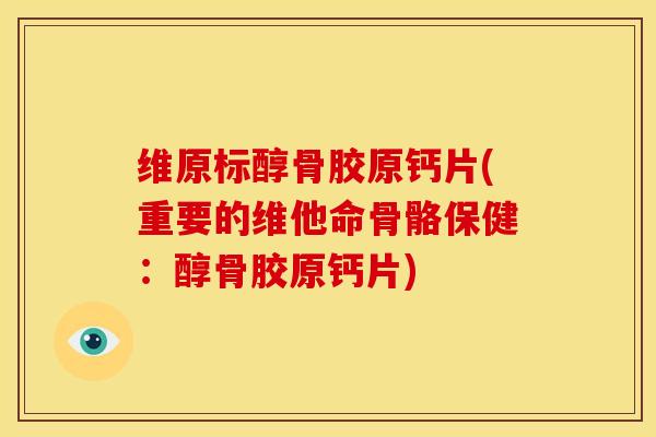 维原标醇骨胶原钙片(重要的维他命骨骼保健：醇骨胶原钙片)