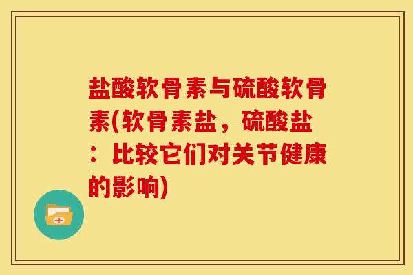 盐酸软骨素与硫酸软骨素(软骨素盐，硫酸盐：比较它们对关节健康的影响)