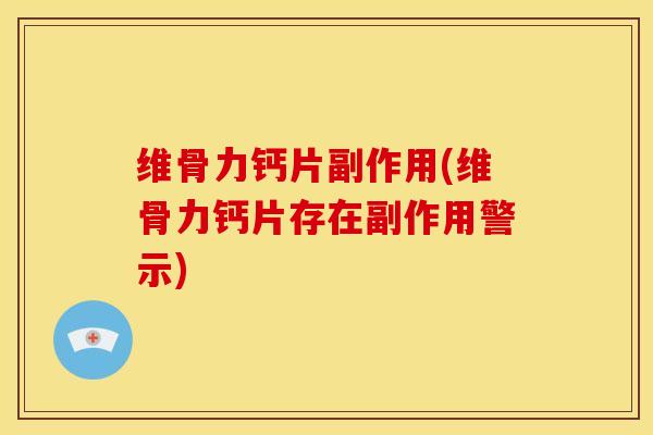维骨力钙片副作用(维骨力钙片存在副作用警示)