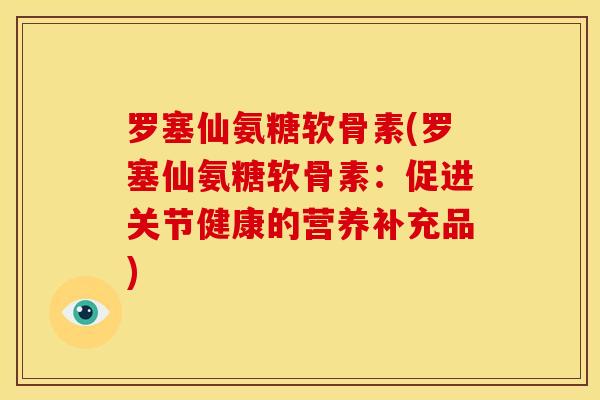 罗塞仙氨糖软骨素(罗塞仙氨糖软骨素：促进关节健康的营养补充品)