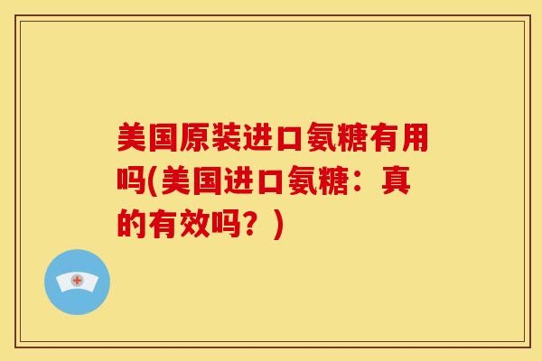 美国原装进口氨糖有用吗(美国进口氨糖:真的有效吗?)-第1张图片-关节骑士 美国原装进口氨糖有用吗(美国进口氨糖:真的有效吗?)-第1张图片-关节骑士