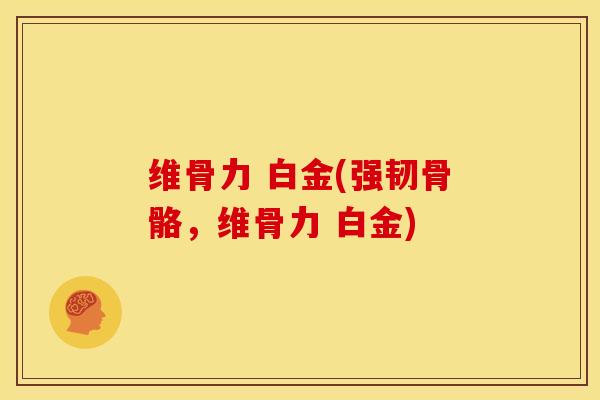 维骨力 白金(强韧骨骼，维骨力 白金)