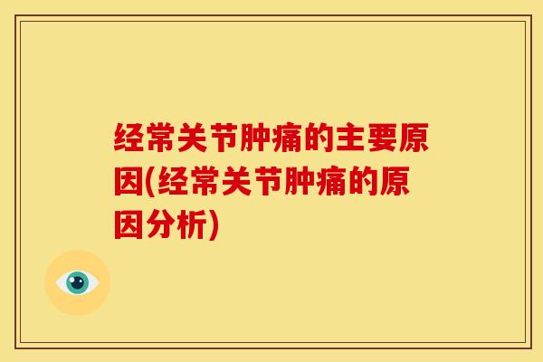 经常关节肿痛的主要原因(经常关节肿痛的原因分析)