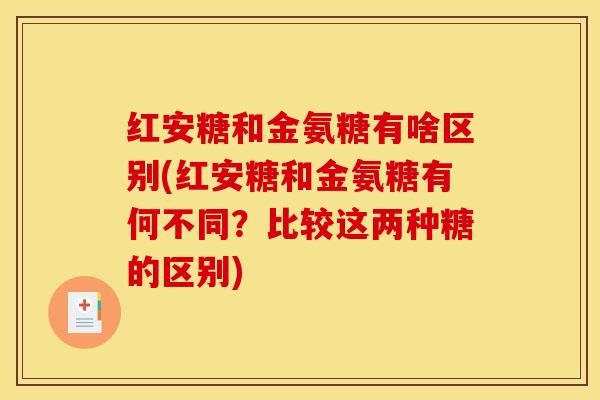 红安糖和金氨糖有啥区别(红安糖和金氨糖有何不同？比较这两种糖的区别)
