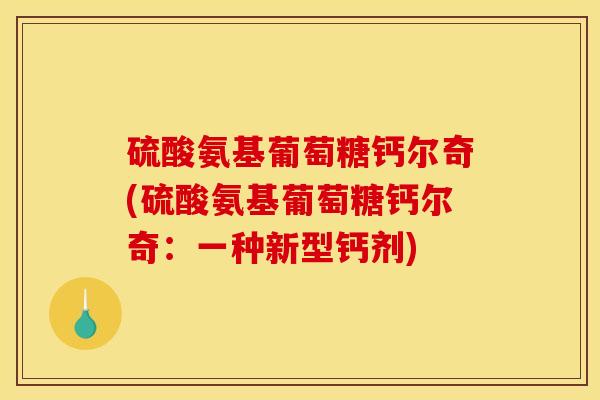 硫酸氨基葡萄糖钙尔奇(硫酸氨基葡萄糖钙尔奇：一种新型钙剂)