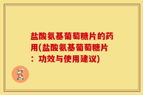 盐酸氨基葡萄糖片的药用(盐酸氨基葡萄糖片：功效与使用建议)