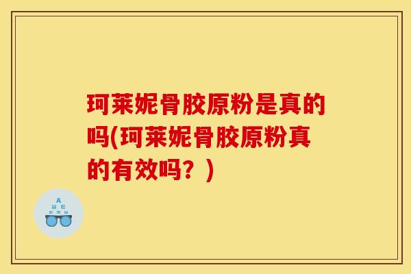 珂莱妮骨胶原粉是真的吗(珂莱妮骨胶原粉真的有效吗？)