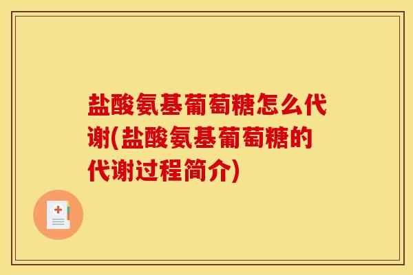 盐酸氨基葡萄糖怎么代谢(盐酸氨基葡萄糖的代谢过程简介)