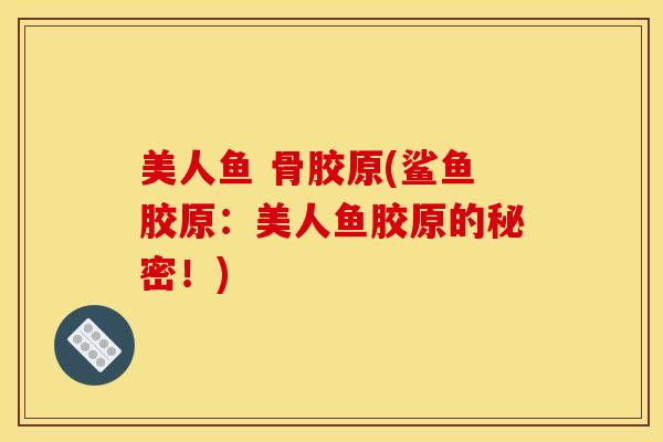 美人鱼 骨胶原(鲨鱼胶原：美人鱼胶原的秘密！)