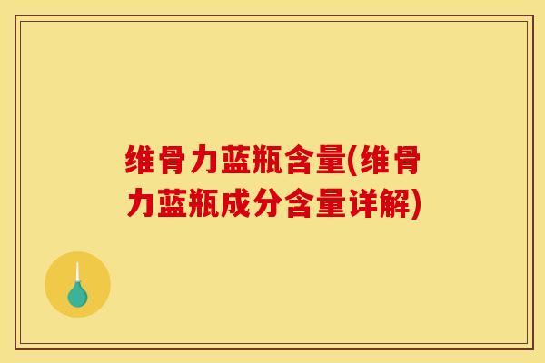 维骨力蓝瓶含量(维骨力蓝瓶成分含量详解)