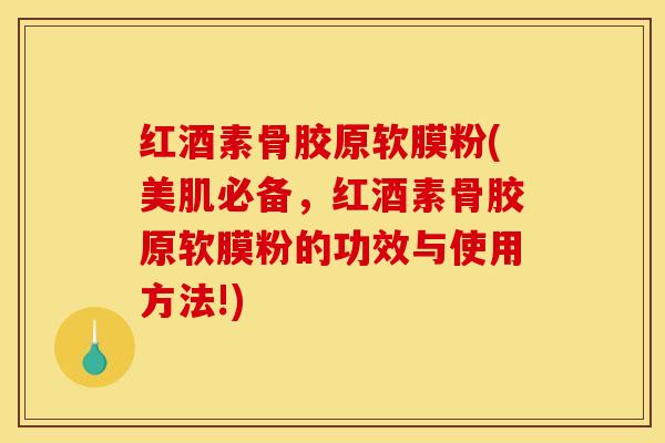 红酒素骨胶原软膜粉(美肌必备，红酒素骨胶原软膜粉的功效与使用方法!)