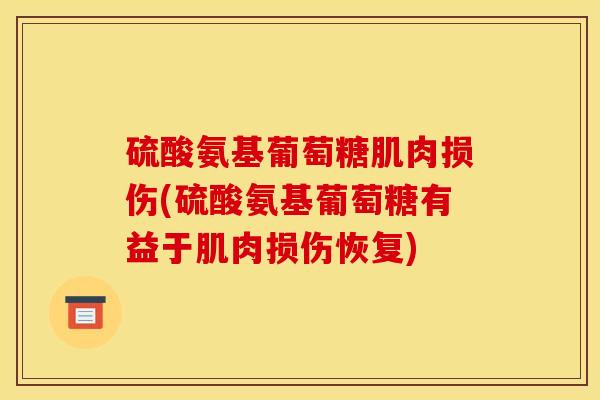 硫酸氨基葡萄糖肌肉损伤(硫酸氨基葡萄糖有益于肌肉损伤恢复)