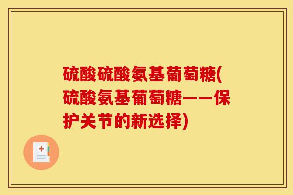 硫酸硫酸氨基葡萄糖(硫酸氨基葡萄糖——保护关节的新选择)
