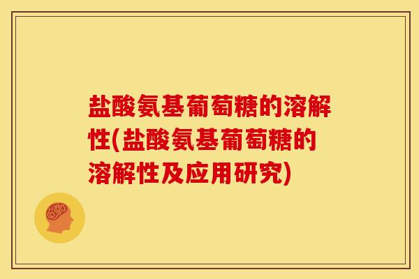 盐酸氨基葡萄糖的溶解性(盐酸氨基葡萄糖的溶解性及应用研究)