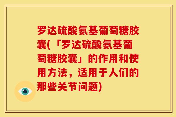 罗达硫酸氨基葡萄糖胶囊(「罗达硫酸氨基葡萄糖胶囊」的作用和使用方法，适用于人们的那些关节问题)