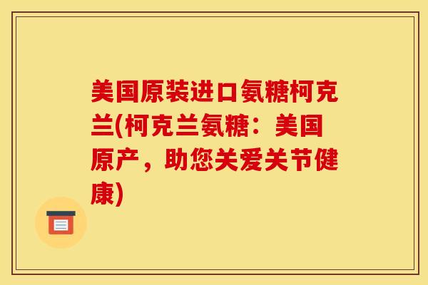 美国原装进口氨糖柯克兰(柯克兰氨糖：美国原产，助您关爱关节健康)