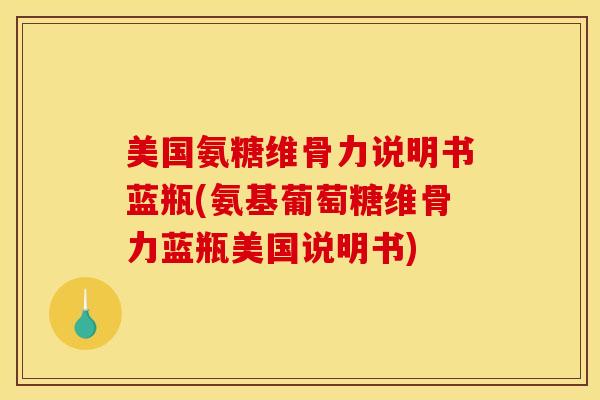 美国氨糖维骨力说明书蓝瓶(氨基葡萄糖维骨力蓝瓶美国说明书)